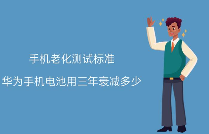 手机老化测试标准 华为手机电池用三年衰减多少？